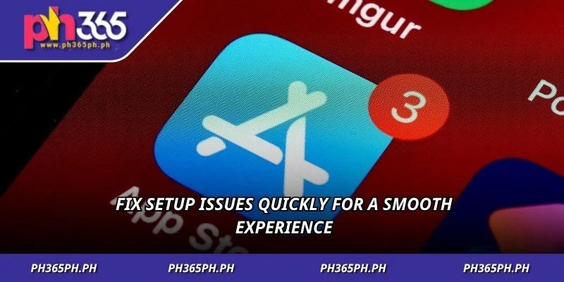 Fix setup issues quickly for a smooth experience